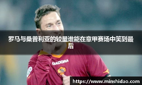 罗马与桑普利亚的较量谁能在意甲赛场中笑到最后