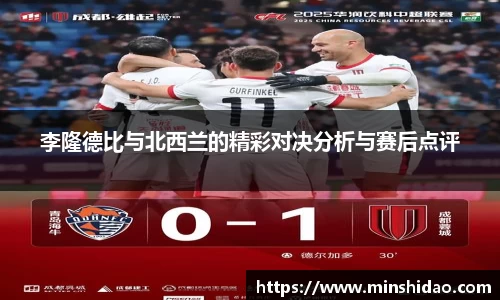 李隆德比与北西兰的精彩对决分析与赛后点评