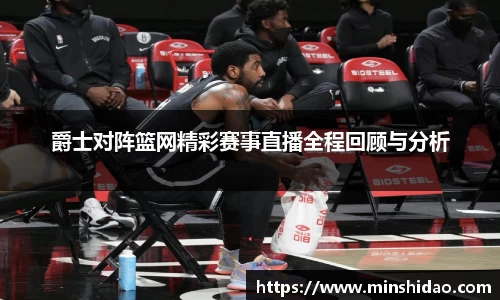 爵士对阵篮网精彩赛事直播全程回顾与分析